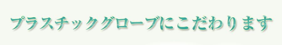 プラスチックグローブにこだわります